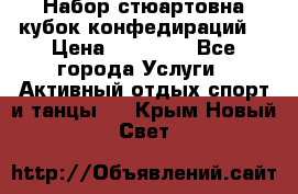 Набор стюартовна кубок конфедираций. › Цена ­ 22 300 - Все города Услуги » Активный отдых,спорт и танцы   . Крым,Новый Свет